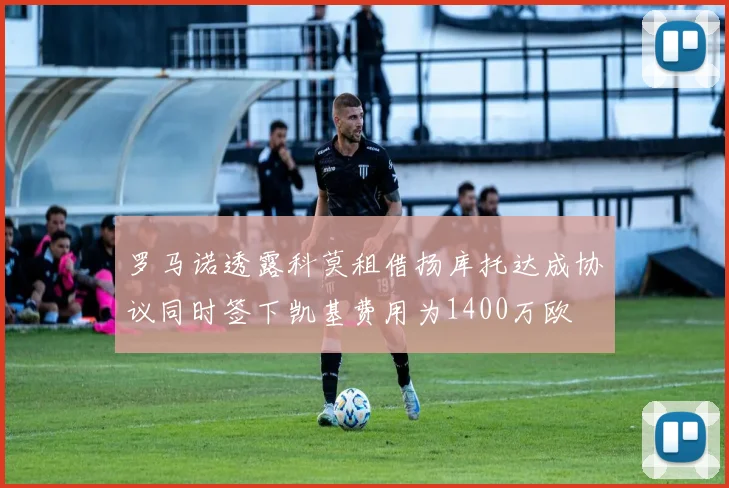 罗马诺透露科莫租借扬库托达成协议同时签下凯基费用为1400万欧