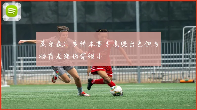 莱尔森：多特本赛季表现出色但与榜首差距仍需缩小