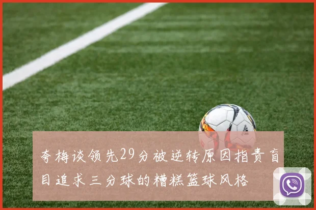 夸梅谈领先29分被逆转原因指责盲目追求三分球的糟糕篮球风格