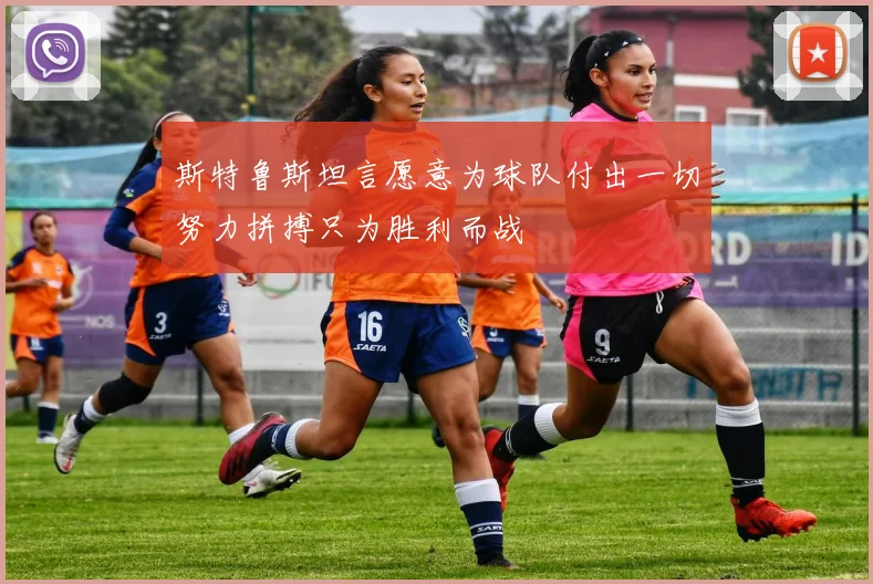 斯特鲁斯坦言愿意为球队付出一切努力拼搏只为胜利而战