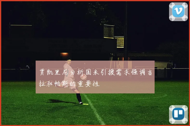 贾凯里尼分析国米引援需求强调吉拉和帕斯的重要性