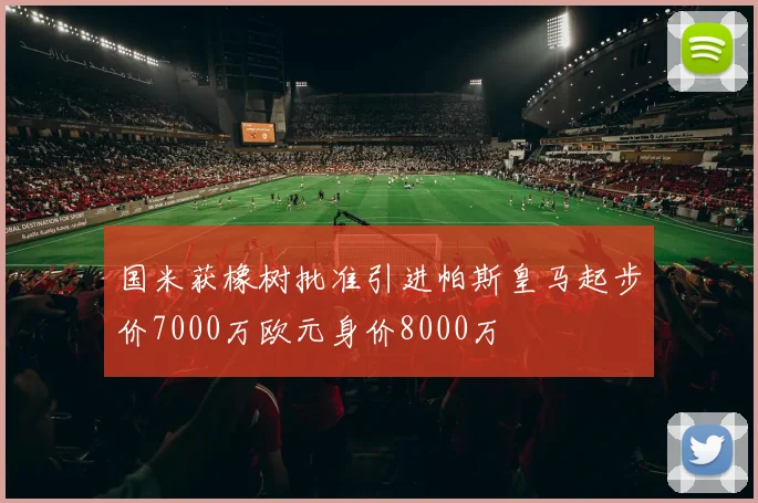 国米获橡树批准引进帕斯皇马起步价7000万欧元身价8000万