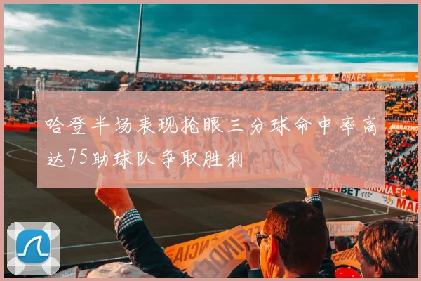 哈登半场表现抢眼三分球命中率高达75助球队争取胜利