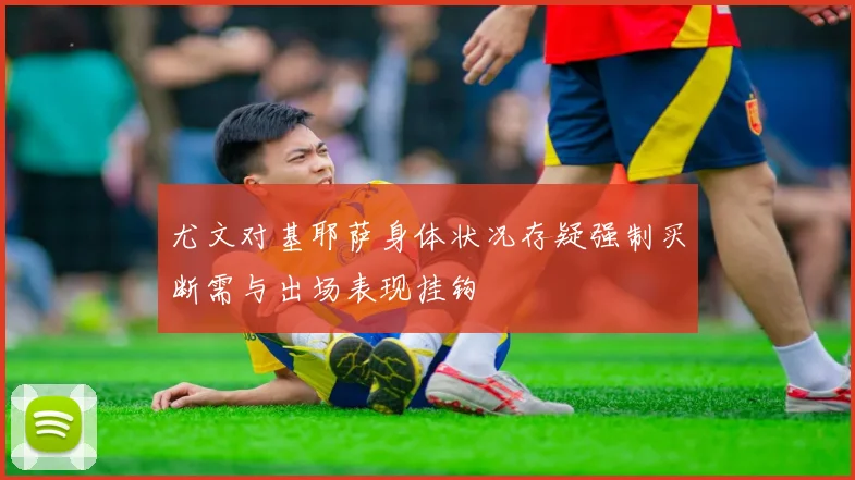 尤文对基耶萨身体状况存疑强制买断需与出场表现挂钩