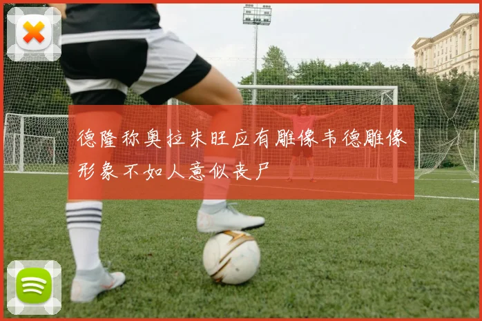 德隆称奥拉朱旺应有雕像韦德雕像形象不如人意似丧尸