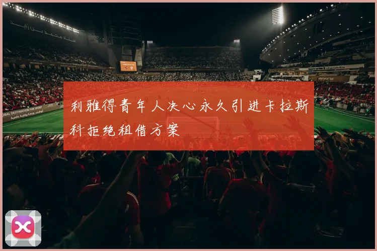 利雅得青年人决心永久引进卡拉斯科拒绝租借方案