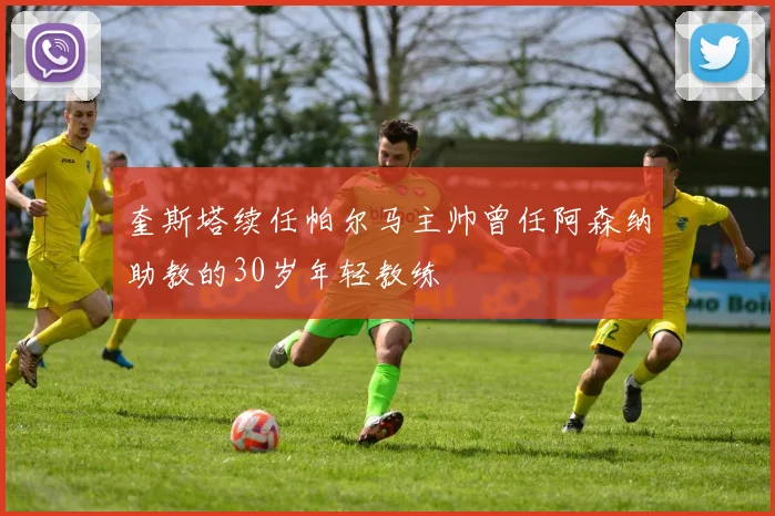 奎斯塔续任帕尔马主帅曾任阿森纳助教的30岁年轻教练